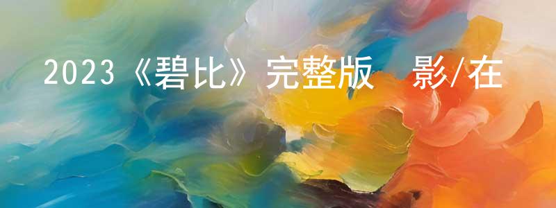 陳福忠發布2023《碧比》完整版電影/在線觀看/百度云-美劇天堂